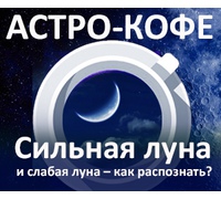 Астро-кофе: «Сильная и слабая Луна – как распознать?»